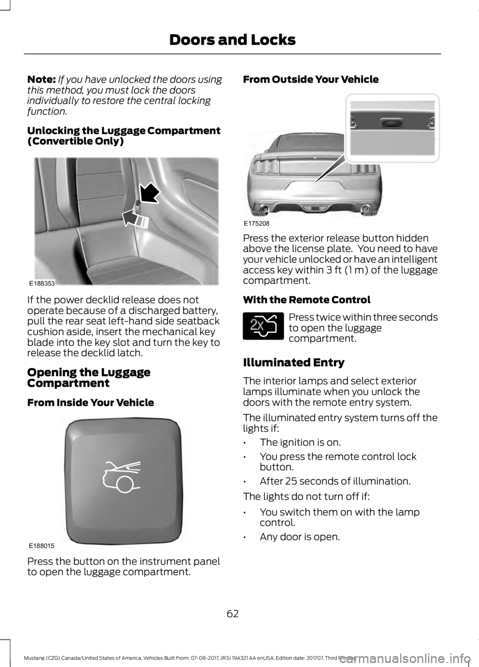 FORD MUSTANG 2018 Repair Manual Note:
If you have unlocked the doors using
this method, you must lock the doors
individually to restore the central locking
function.
Unlocking the Luggage Compartment
(Convertible Only) If the power 