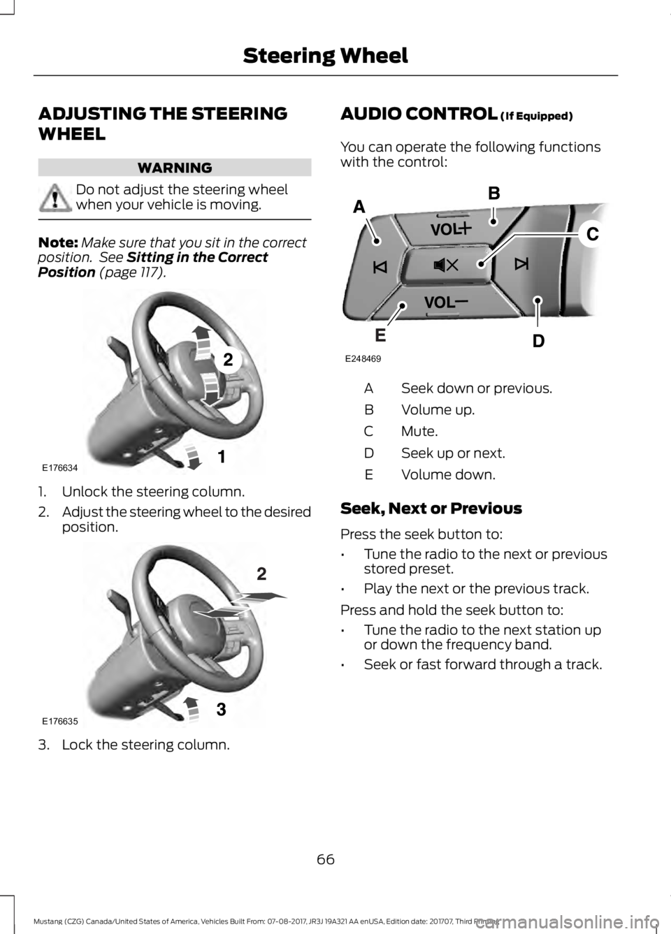 FORD MUSTANG 2018   Owners Manual ADJUSTING THE STEERING
WHEEL
WARNING
Do not adjust the steering wheel
when your vehicle is moving.
Note:
Make sure that you sit in the correct
position.  See Sitting in the Correct
Position (page 117)
