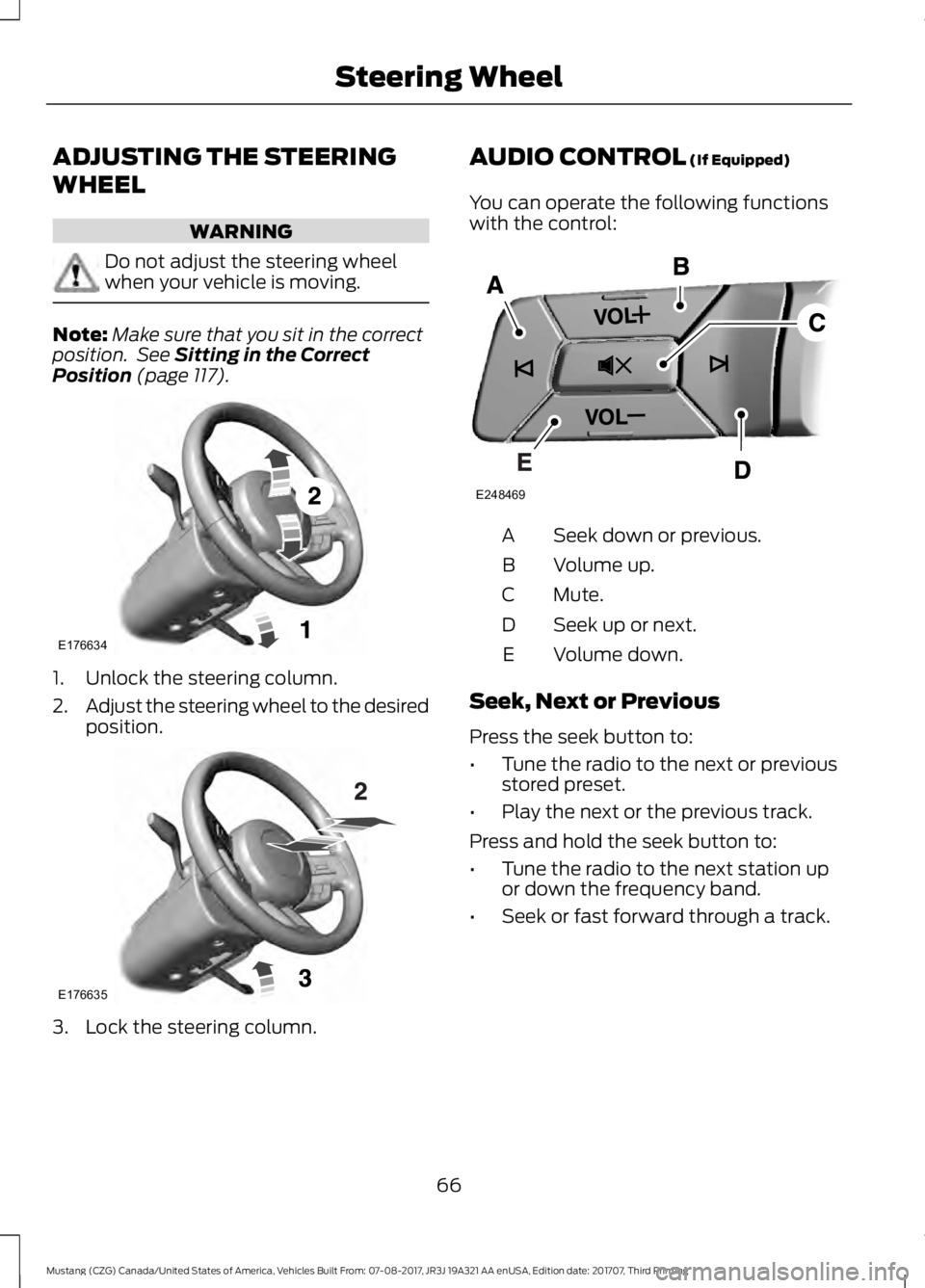 FORD MUSTANG 2018 Repair Manual ADJUSTING THE STEERING
WHEEL
WARNING
Do not adjust the steering wheel
when your vehicle is moving.
Note:
Make sure that you sit in the correct
position.  See Sitting in the Correct
Position (page 117)