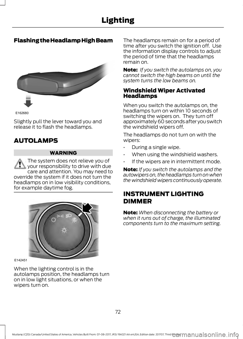 FORD MUSTANG 2018   Owners Manual Flashing the Headlamp High Beam
Slightly pull the lever toward you and
release it to flash the headlamps.
AUTOLAMPS
WARNING
The system does not relieve you of
your responsibility to drive with due
car