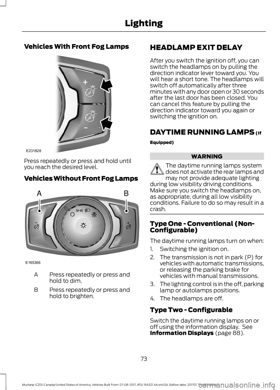 FORD MUSTANG 2018   Owners Manual Vehicles With Front Fog Lamps
Press repeatedly or press and hold until
you reach the desired level.
Vehicles Without Front Fog Lamps
Press repeatedly or press and
hold to dim.
A
Press repeatedly or pr