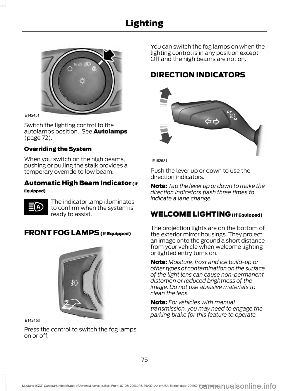 FORD MUSTANG 2018 Owners Manual Switch the lighting control to the
autolamps position. See Autolamps
(page 72).
Overriding the System
When you switch on the high beams,
pushing or pulling the stalk provides a
temporary override to FORD MUSTANG 2018 Owners Manual Switch the lighting control to the
autolamps position. See Autolamps
(page 72).
Overriding the System
When you switch on the high beams,
pushing or pulling the stalk provides a
temporary override to
