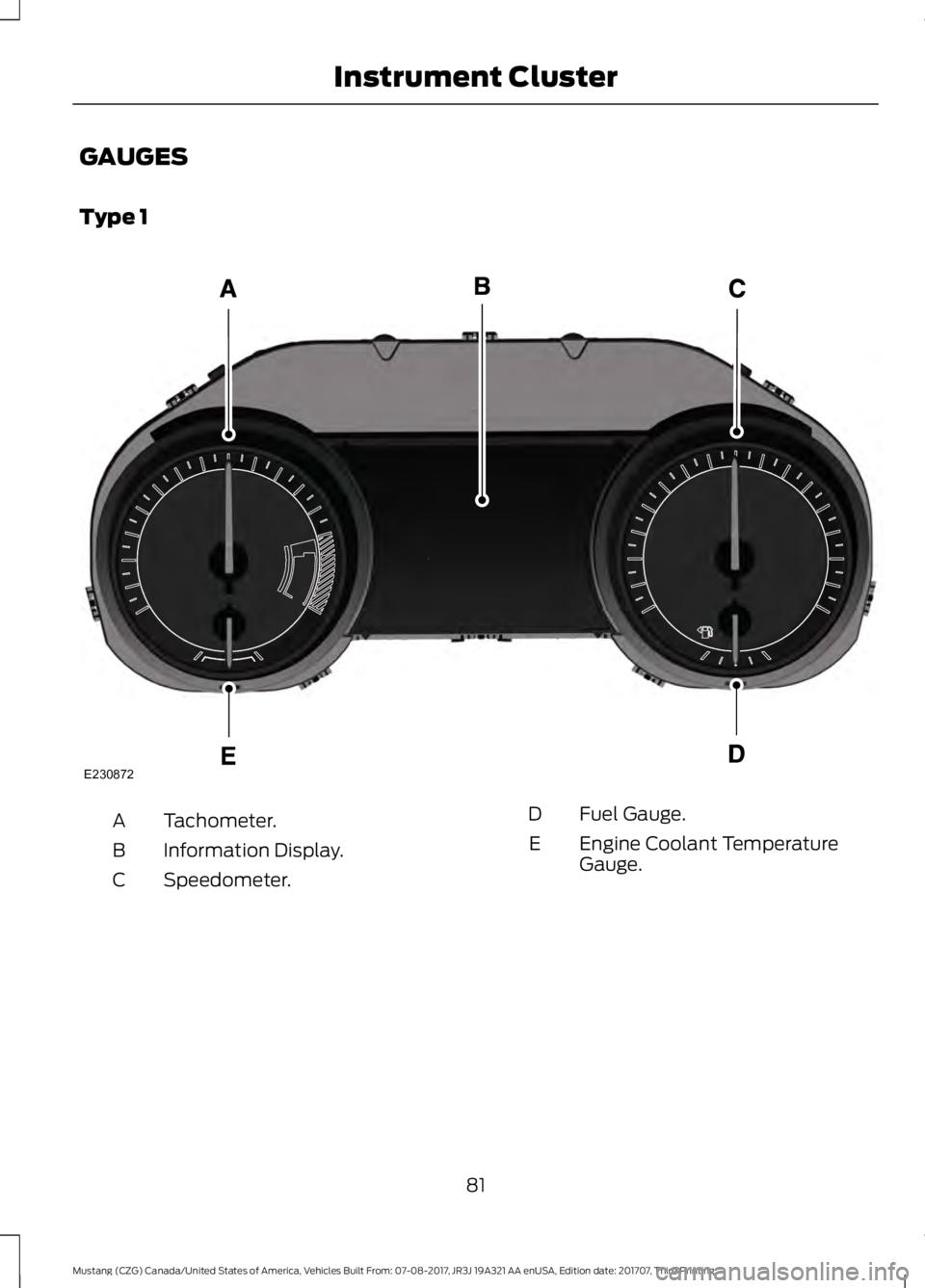 FORD MUSTANG 2018 Owners Manual GAUGES
Type 1
Tachometer.
A
Information Display.
B
Speedometer.
C Fuel Gauge.
D
Engine Coolant Temperature
Gauge.
E
81
Mustang (CZG) Canada/United States of America, Vehicles Built From: 07-08-2017, J FORD MUSTANG 2018 Owners Manual GAUGES
Type 1
Tachometer.
A
Information Display.
B
Speedometer.
C Fuel Gauge.
D
Engine Coolant Temperature
Gauge.
E
81
Mustang (CZG) Canada/United States of America, Vehicles Built From: 07-08-2017, J