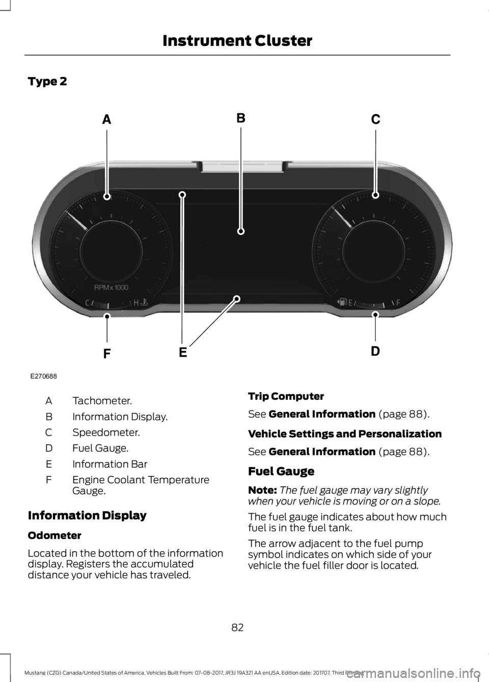 FORD MUSTANG 2018   Owners Manual Type 2
Tachometer.
A
Information Display.
B
Speedometer.
C
Fuel Gauge.
D
Information Bar
E
Engine Coolant Temperature
Gauge.
F
Information Display
Odometer
Located in the bottom of the information
dis