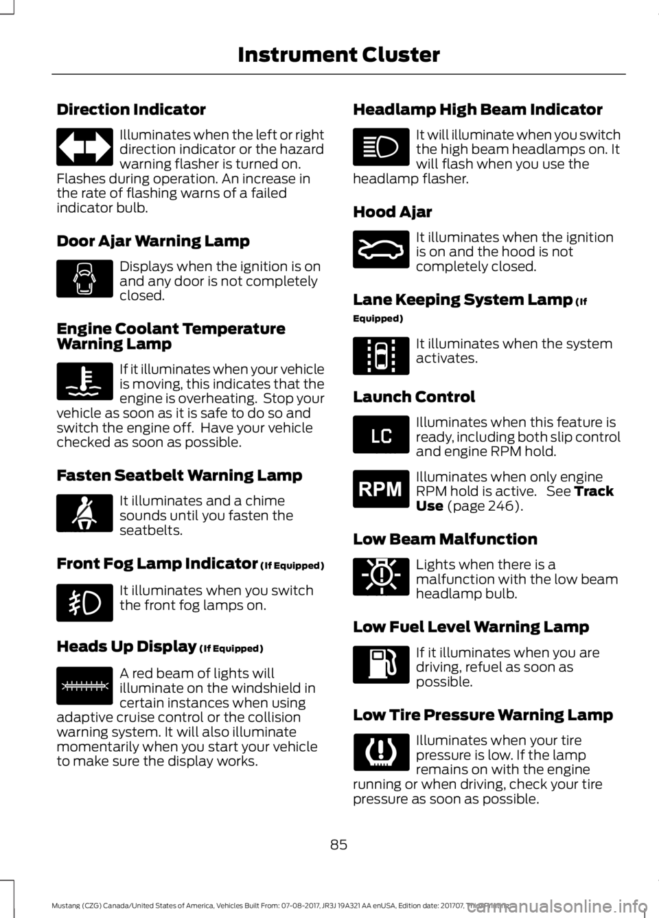 FORD MUSTANG 2018 User Guide Direction Indicator
Illuminates when the left or right
direction indicator or the hazard
warning flasher is turned on.
Flashes during operation. An increase in
the rate of flashing warns of a failed
i