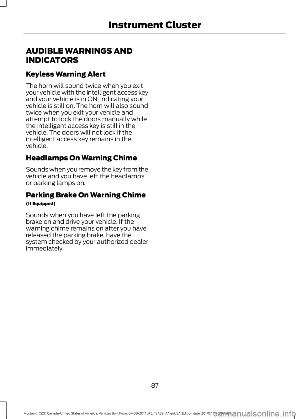 FORD MUSTANG 2018 Manual Online AUDIBLE WARNINGS AND
INDICATORS
Keyless Warning Alert
The horn will sound twice when you exit
your vehicle with the intelligent access key
and your vehicle is in ON, indicating your
vehicle is still o