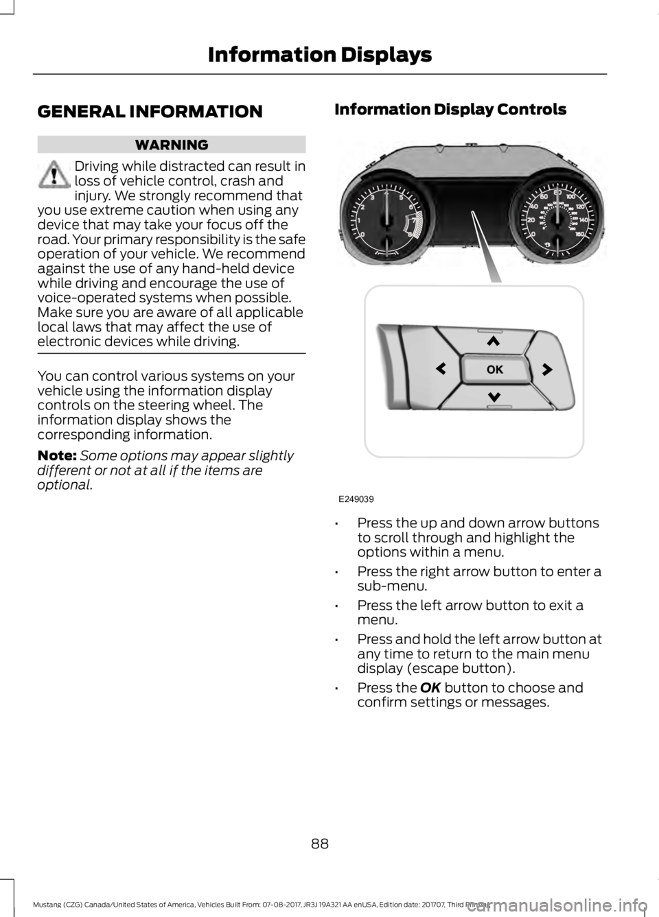 FORD MUSTANG 2018   Owners Manual GENERAL INFORMATION
WARNING
Driving while distracted can result in
loss of vehicle control, crash and
injury. We strongly recommend that
you use extreme caution when using any
device that may take you