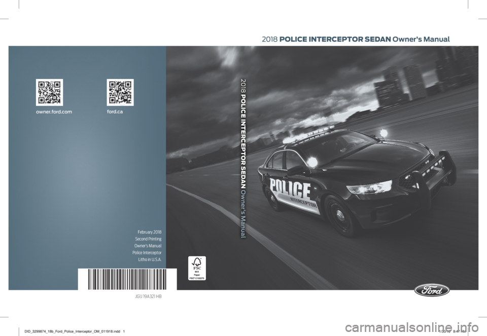 FORD POLICE INTERCEPTOR 2018  Warranty Guide ford.caowner.ford.com
February 2018
Second Printing
 Owner’s Manual 
Police Interceptor  Litho in U.S.A.
JG1J 19A321 HB
2018  POLICE INTERCEPTOR SEDAN Owner’s Manual
2018 POLICE INTERCEPTOR SEDAN 