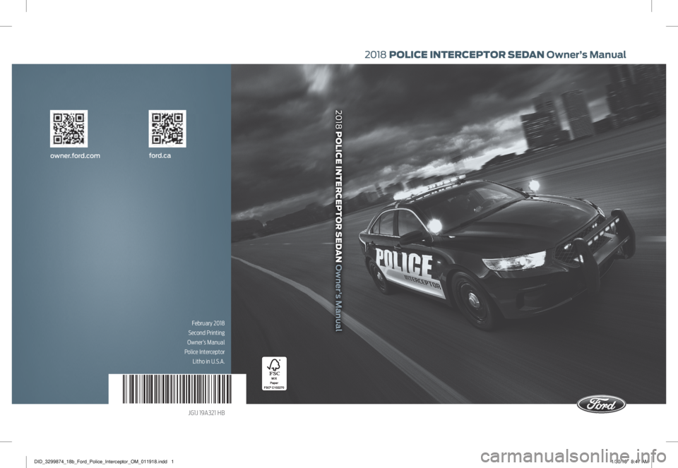 FORD POLICE INTERCEPTOR 2018 Warranty Guide ford.caowner.ford.com
February 2018
Second Printing
Owner’s Manual
Police Interceptor Litho in U.S.A.
JG1J 19A321 HB
2018 POLICE INTERCEPTOR SEDAN Owner’s Manual
2018 POLICE INTERCEPTOR SEDAN FORD POLICE INTERCEPTOR 2018 Warranty Guide ford.caowner.ford.com
February 2018
Second Printing
Owner’s Manual
Police Interceptor Litho in U.S.A.
JG1J 19A321 HB
2018 POLICE INTERCEPTOR SEDAN Owner’s Manual
2018 POLICE INTERCEPTOR SEDAN