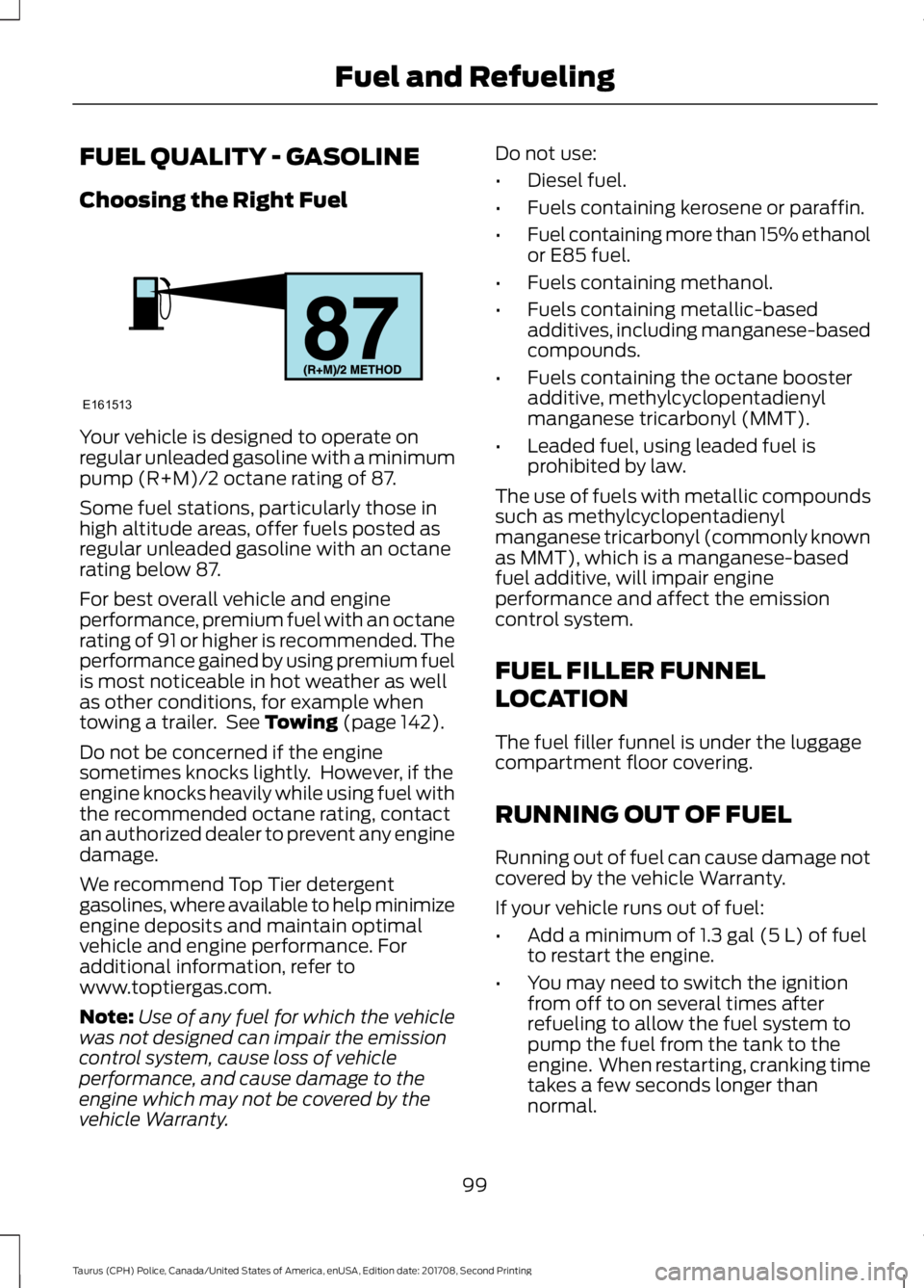 FORD POLICE INTERCEPTOR 2018 Warranty Guide FUEL QUALITY - GASOLINE
Choosing the Right Fuel
Your vehicle is designed to operate on
regular unleaded gasoline with a minimum
pump (R+M)/2 octane rating of 87.
Some fuel stations, particularly those FORD POLICE INTERCEPTOR 2018 Warranty Guide FUEL QUALITY - GASOLINE
Choosing the Right Fuel
Your vehicle is designed to operate on
regular unleaded gasoline with a minimum
pump (R+M)/2 octane rating of 87.
Some fuel stations, particularly those