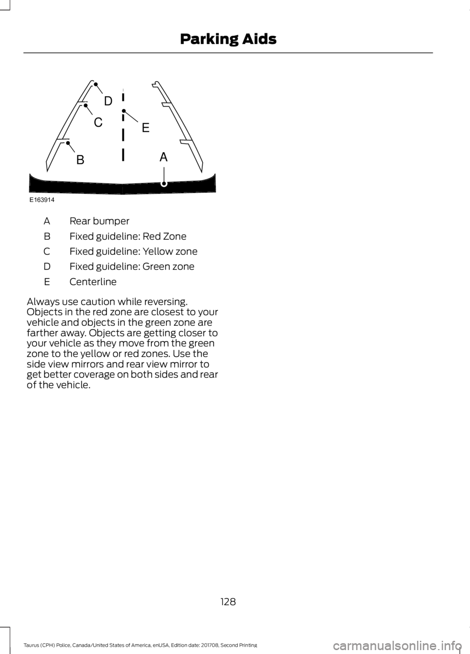 FORD POLICE INTERCEPTOR 2018 Warranty Guide Rear bumper
A
Fixed guideline: Red Zone
B
Fixed guideline: Yellow zone
C
Fixed guideline: Green zone
D
Centerline
E
Always use caution while reversing.
Objects in the red zone are closest to your
vehi FORD POLICE INTERCEPTOR 2018 Warranty Guide Rear bumper
A
Fixed guideline: Red Zone
B
Fixed guideline: Yellow zone
C
Fixed guideline: Green zone
D
Centerline
E
Always use caution while reversing.
Objects in the red zone are closest to your
vehi