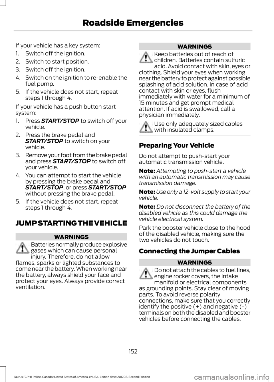 FORD POLICE INTERCEPTOR 2018 Warranty Guide If your vehicle has a key system:
1. Switch off the ignition.
2. Switch to start position.
3. Switch off the ignition.
4.
Switch on the ignition to re-enable the
fuel pump.
5. If the vehicle does not FORD POLICE INTERCEPTOR 2018 Warranty Guide If your vehicle has a key system:
1. Switch off the ignition.
2. Switch to start position.
3. Switch off the ignition.
4.
Switch on the ignition to re-enable the
fuel pump.
5. If the vehicle does not
