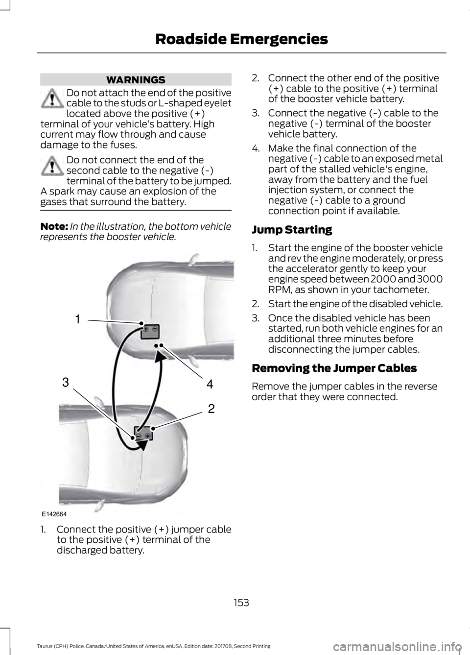 FORD POLICE INTERCEPTOR 2018 Warranty Guide WARNINGS
Do not attach the end of the positive
cable to the studs or L-shaped eyelet
located above the positive (+)
terminal of your vehicle ’s battery. High
current may flow through and cause
damag FORD POLICE INTERCEPTOR 2018 Warranty Guide WARNINGS
Do not attach the end of the positive
cable to the studs or L-shaped eyelet
located above the positive (+)
terminal of your vehicle ’s battery. High
current may flow through and cause
damag