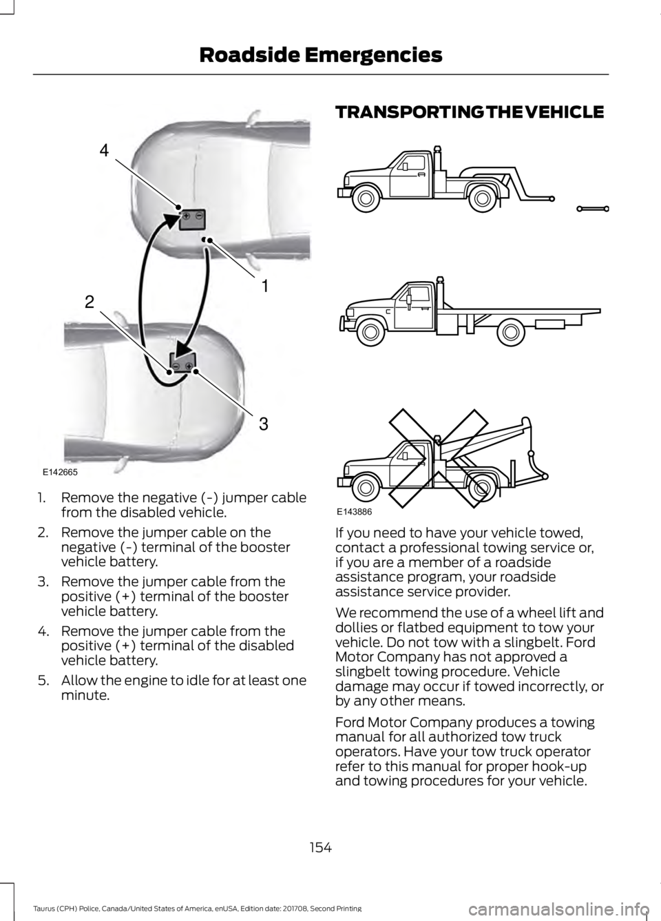 FORD POLICE INTERCEPTOR 2018 Warranty Guide 1. Remove the negative (-) jumper cable
from the disabled vehicle.
2. Remove the jumper cable on the negative (-) terminal of the booster
vehicle battery.
3. Remove the jumper cable from the positive FORD POLICE INTERCEPTOR 2018 Warranty Guide 1. Remove the negative (-) jumper cable
from the disabled vehicle.
2. Remove the jumper cable on the negative (-) terminal of the booster
vehicle battery.
3. Remove the jumper cable from the positive