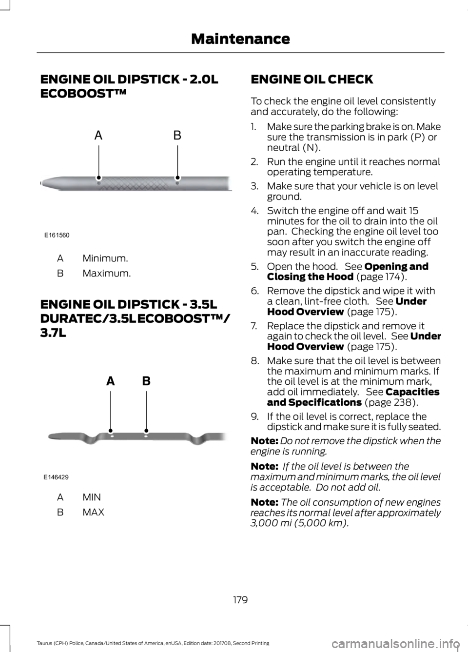 FORD POLICE INTERCEPTOR 2018  Warranty Guide ENGINE OIL DIPSTICK - 2.0L
ECOBOOST™
Minimum.
A
Maximum.
B
ENGINE OIL DIPSTICK - 3.5L
DURATEC/3.5L ECOBOOST™/
3.7L MINA
MAX
B ENGINE OIL CHECK
To check the engine oil level consistently
and accura