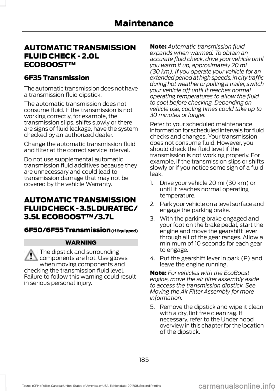 FORD POLICE INTERCEPTOR 2018  Warranty Guide AUTOMATIC TRANSMISSION
FLUID CHECK - 2.0L
ECOBOOST™
6F35 Transmission
The automatic transmission does not have
a transmission fluid dipstick.
The automatic transmission does not
consume fluid. If th