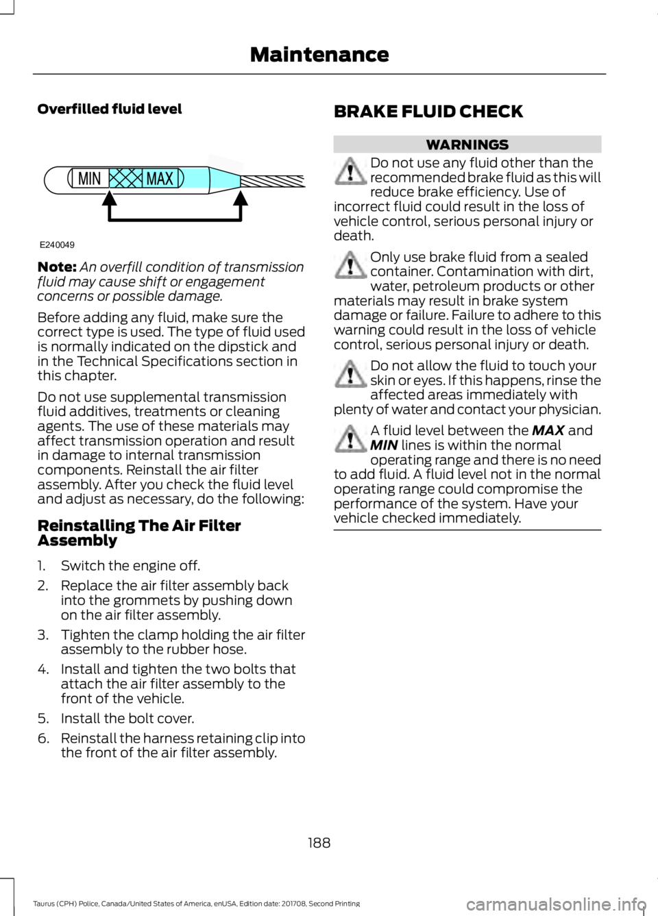 FORD POLICE INTERCEPTOR 2018  Warranty Guide Overfilled fluid level
Note:
An overfill condition of transmission
fluid may cause shift or engagement
concerns or possible damage.
Before adding any fluid, make sure the
correct type is used. The typ