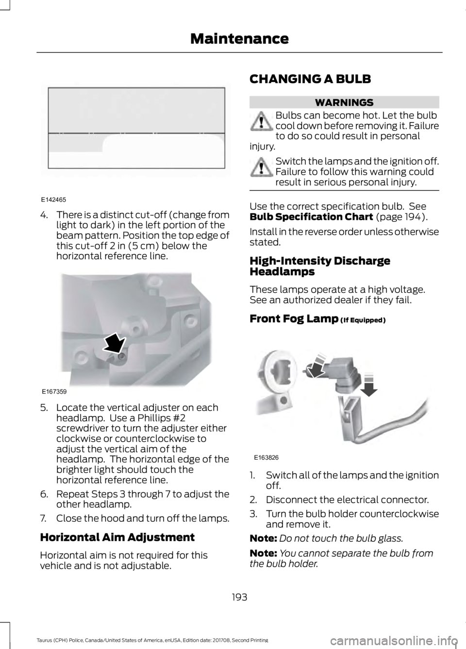 FORD POLICE INTERCEPTOR 2018 Warranty Guide 4.
There is a distinct cut-off (change from
light to dark) in the left portion of the
beam pattern. Position the top edge of
this cut-off 2 in (5 cm) below the
horizontal reference line. 5. Locate the FORD POLICE INTERCEPTOR 2018 Warranty Guide 4.
There is a distinct cut-off (change from
light to dark) in the left portion of the
beam pattern. Position the top edge of
this cut-off 2 in (5 cm) below the
horizontal reference line. 5. Locate the