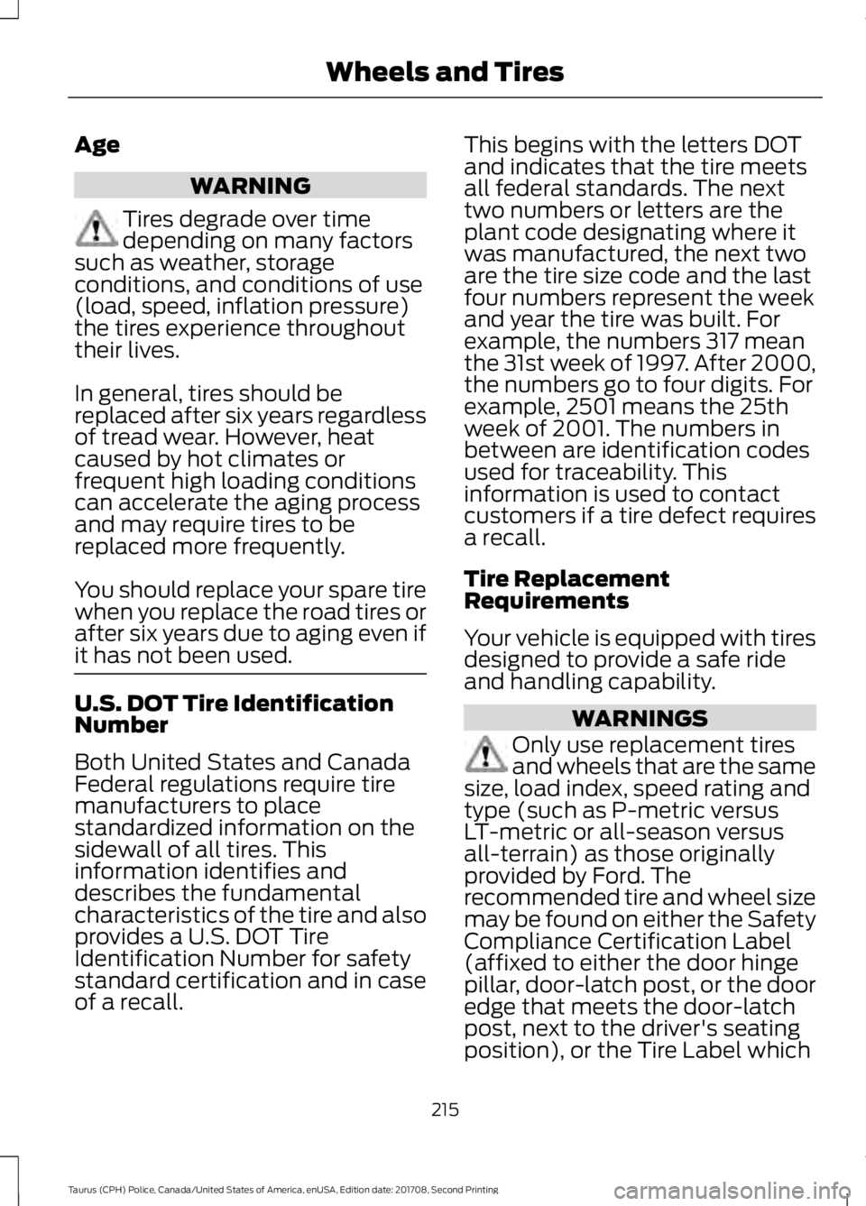 FORD POLICE INTERCEPTOR 2018 Warranty Guide Age
WARNING
Tires degrade over time
depending on many factors
such as weather, storage
conditions, and conditions of use
(load, speed, inflation pressure)
the tires experience throughout
their lives.
FORD POLICE INTERCEPTOR 2018 Warranty Guide Age
WARNING
Tires degrade over time
depending on many factors
such as weather, storage
conditions, and conditions of use
(load, speed, inflation pressure)
the tires experience throughout
their lives.