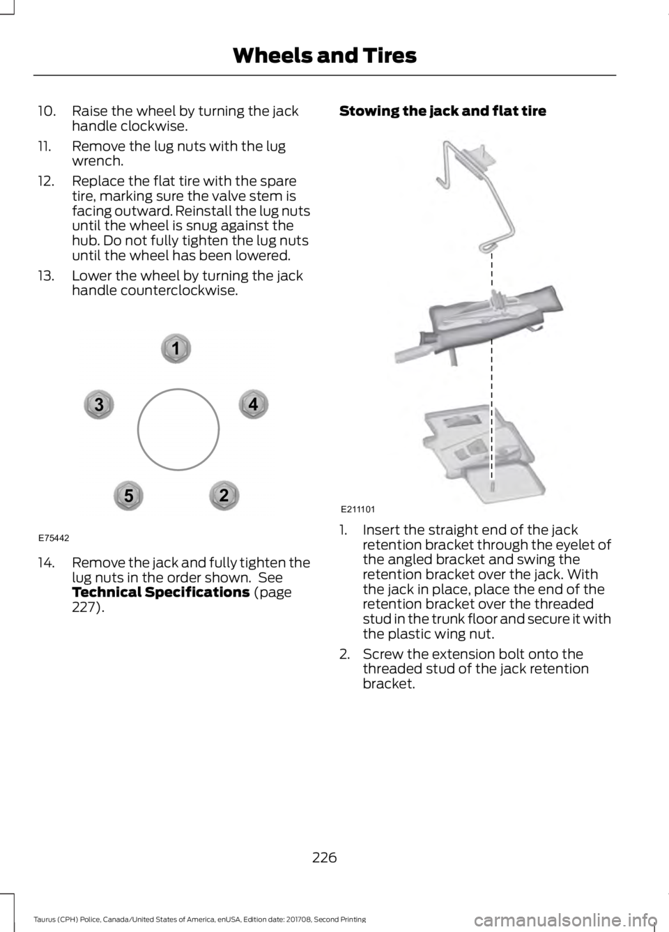 FORD POLICE INTERCEPTOR 2018 Warranty Guide 10. Raise the wheel by turning the jack
handle clockwise.
11. Remove the lug nuts with the lug wrench.
12. Replace the flat tire with the spare tire, marking sure the valve stem is
facing outward. Rei FORD POLICE INTERCEPTOR 2018 Warranty Guide 10. Raise the wheel by turning the jack
handle clockwise.
11. Remove the lug nuts with the lug wrench.
12. Replace the flat tire with the spare tire, marking sure the valve stem is
facing outward. Rei