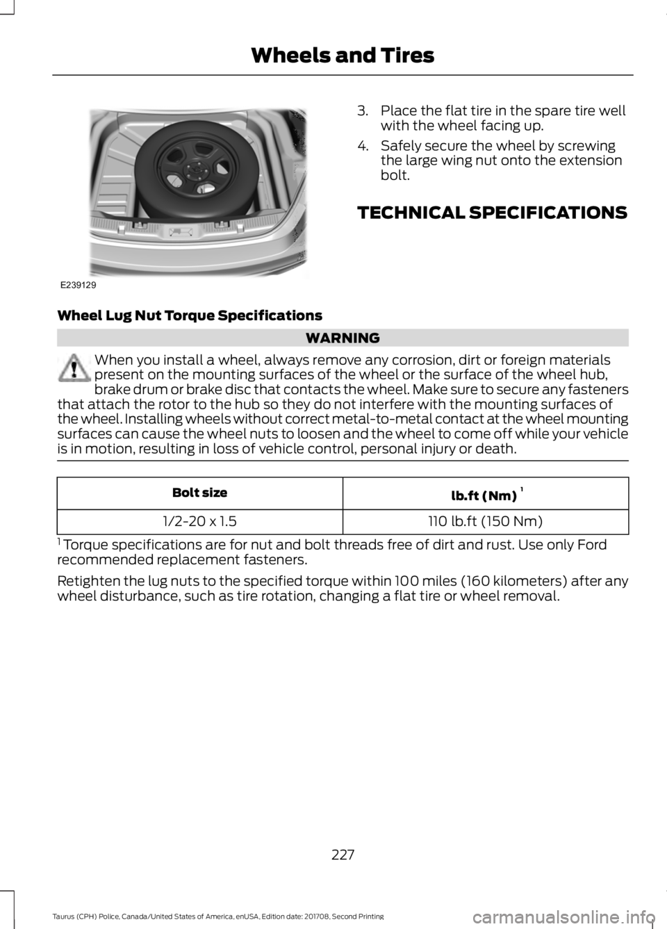 FORD POLICE INTERCEPTOR 2018 Warranty Guide 3. Place the flat tire in the spare tire well
with the wheel facing up.
4. Safely secure the wheel by screwing the large wing nut onto the extension
bolt.
TECHNICAL SPECIFICATIONS
Wheel Lug Nut Torque FORD POLICE INTERCEPTOR 2018 Warranty Guide 3. Place the flat tire in the spare tire well
with the wheel facing up.
4. Safely secure the wheel by screwing the large wing nut onto the extension
bolt.
TECHNICAL SPECIFICATIONS
Wheel Lug Nut Torque