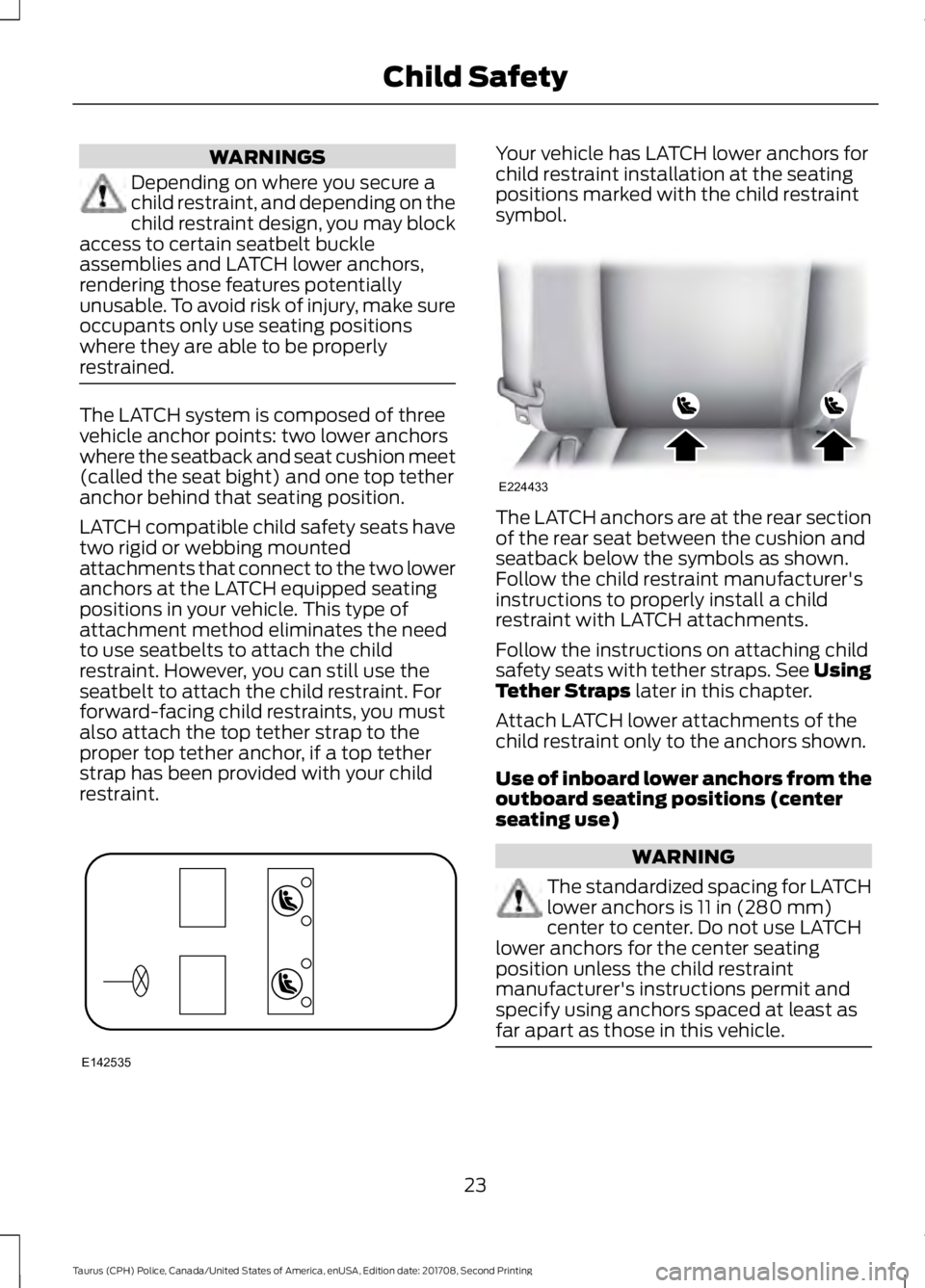 FORD POLICE INTERCEPTOR 2018 Warranty Guide WARNINGS
Depending on where you secure a
child restraint, and depending on the
child restraint design, you may block
access to certain seatbelt buckle
assemblies and LATCH lower anchors,
rendering tho FORD POLICE INTERCEPTOR 2018 Warranty Guide WARNINGS
Depending on where you secure a
child restraint, and depending on the
child restraint design, you may block
access to certain seatbelt buckle
assemblies and LATCH lower anchors,
rendering tho