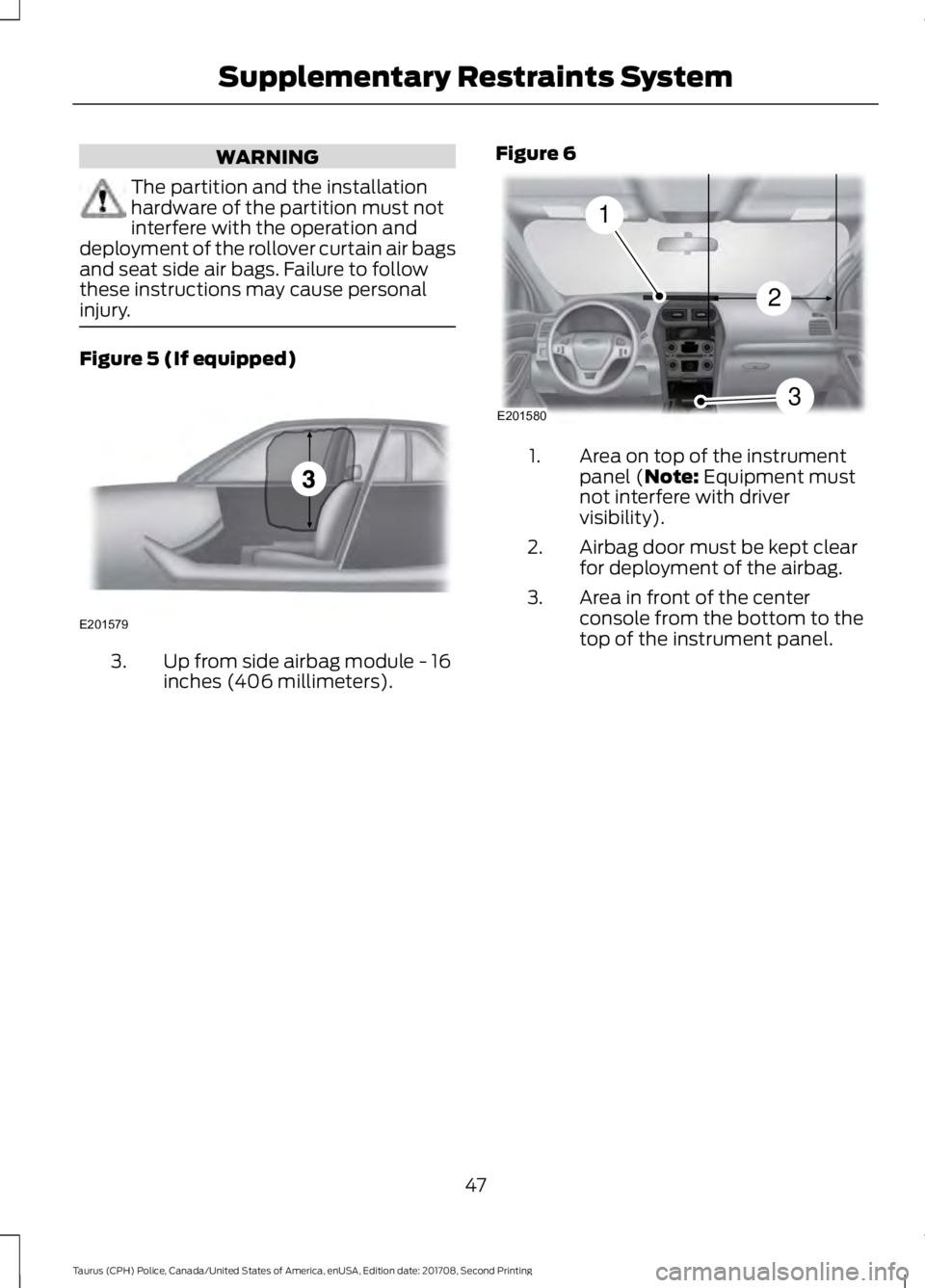 FORD POLICE INTERCEPTOR 2018 Warranty Guide WARNING
The partition and the installation
hardware of the partition must not
interfere with the operation and
deployment of the rollover curtain air bags
and seat side air bags. Failure to follow
the FORD POLICE INTERCEPTOR 2018 Warranty Guide WARNING
The partition and the installation
hardware of the partition must not
interfere with the operation and
deployment of the rollover curtain air bags
and seat side air bags. Failure to follow
the