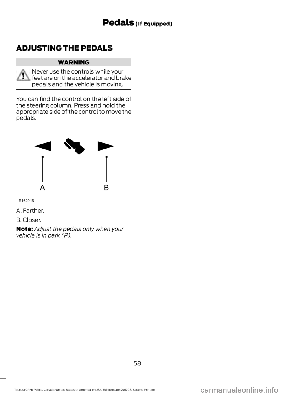 FORD POLICE INTERCEPTOR 2018 Warranty Guide ADJUSTING THE PEDALS
WARNING
Never use the controls while your
feet are on the accelerator and brake
pedals and the vehicle is moving.
You can find the control on the left side of
the steering column. FORD POLICE INTERCEPTOR 2018 Warranty Guide ADJUSTING THE PEDALS
WARNING
Never use the controls while your
feet are on the accelerator and brake
pedals and the vehicle is moving.
You can find the control on the left side of
the steering column.