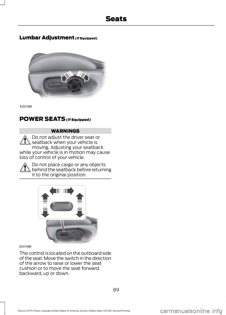 FORD POLICE INTERCEPTOR 2018 Warranty Guide Lumbar Adjustment (If Equipped)
POWER SEATS
(If Equipped)
WARNINGS
Do not adjust the driver seat or
seatback when your vehicle is
moving. Adjusting your seatback
while your vehicle is in motion may c FORD POLICE INTERCEPTOR 2018 Warranty Guide Lumbar Adjustment (If Equipped)
POWER SEATS
(If Equipped)
WARNINGS
Do not adjust the driver seat or
seatback when your vehicle is
moving. Adjusting your seatback
while your vehicle is in motion may c