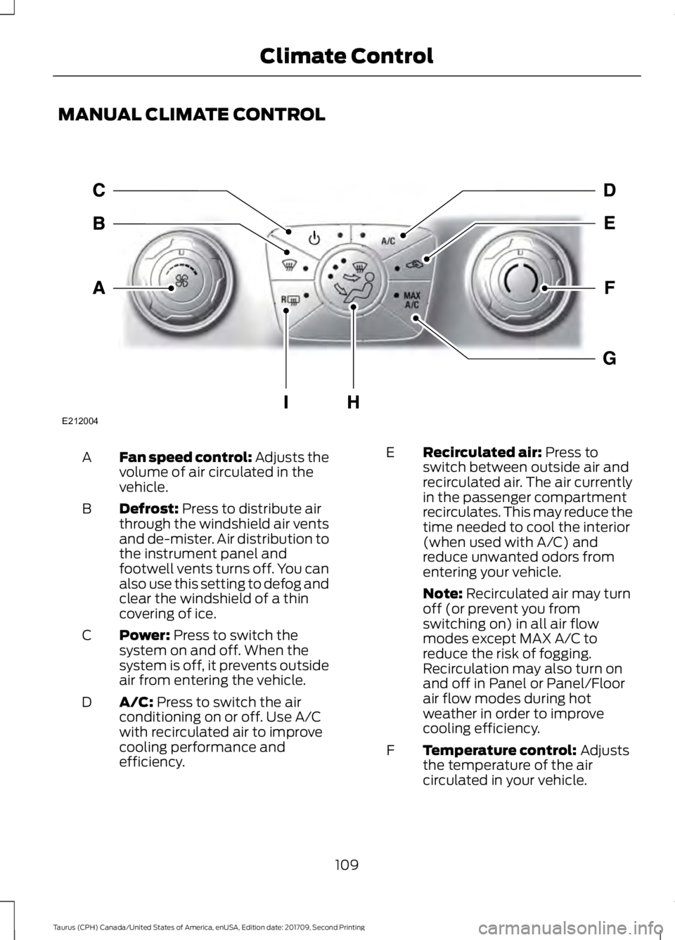 FORD TAURUS 2018 Owners Manual MANUAL CLIMATE CONTROL
Fan speed control: Adjusts the
volume of air circulated in the
vehicle.
A
Defrost: Press to distribute air
through the windshield air vents
and de-mister. Air distribution to
th FORD TAURUS 2018 Owners Manual MANUAL CLIMATE CONTROL
Fan speed control: Adjusts the
volume of air circulated in the
vehicle.
A
Defrost: Press to distribute air
through the windshield air vents
and de-mister. Air distribution to
th