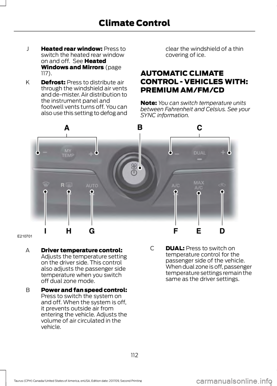 FORD TAURUS 2018 Owners Manual Heated rear window: Press to
switch the heated rear window
on and off. See
Heated
Windows and Mirrors (page
117).
J
Defrost:
Press to distribute air
through the windshield air vents
and de-mister. FORD TAURUS 2018 Owners Manual Heated rear window: Press to
switch the heated rear window
on and off. See
Heated
Windows and Mirrors (page
117).
J
Defrost:
Press to distribute air
through the windshield air vents
and de-mister.