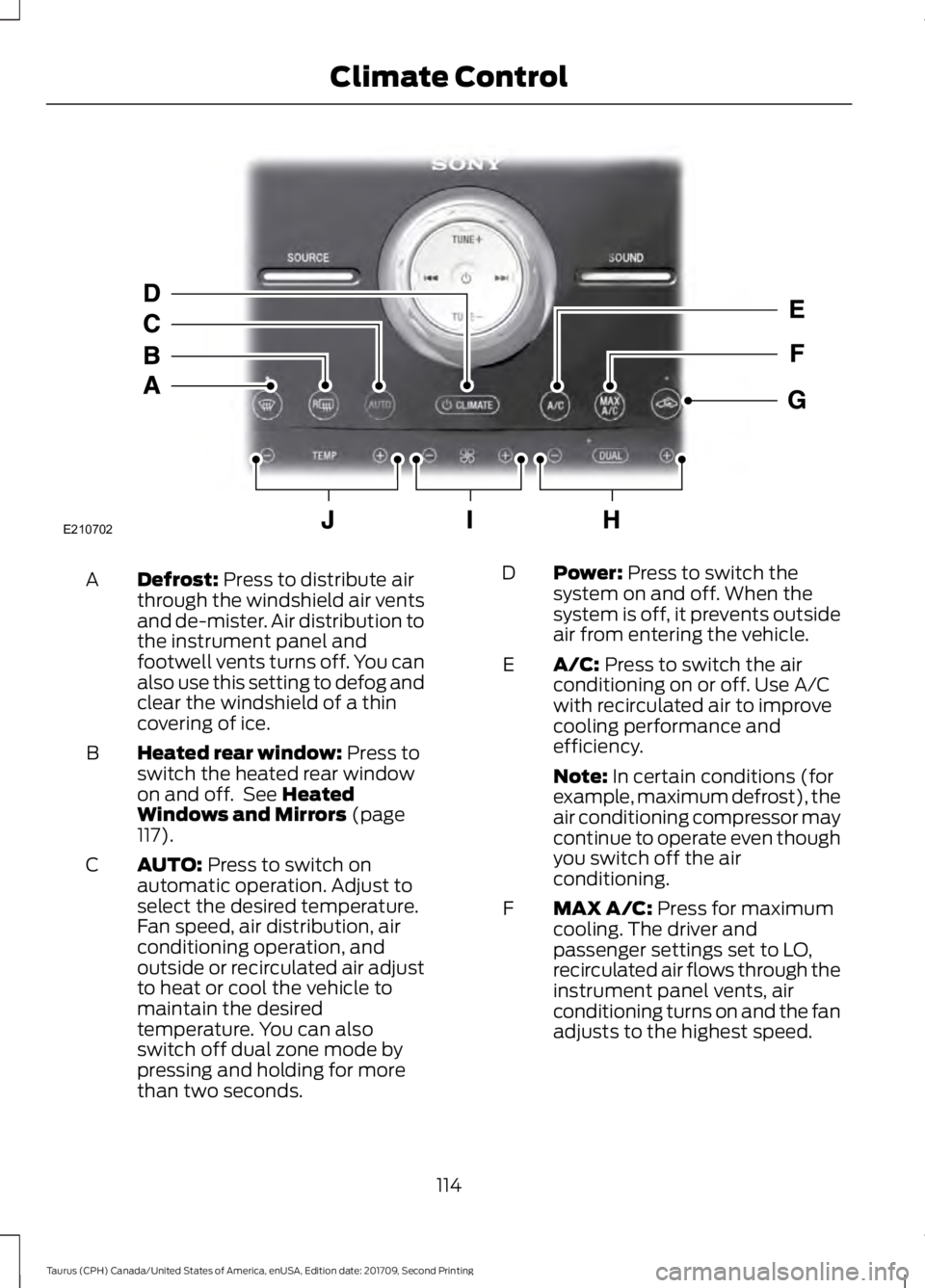 FORD TAURUS 2018 Owners Manual Defrost: Press to distribute air
through the windshield air vents
and de-mister. Air distribution to
the instrument panel and
footwell vents turns off. You can
also use this setting to defog and
clear FORD TAURUS 2018 Owners Manual Defrost: Press to distribute air
through the windshield air vents
and de-mister. Air distribution to
the instrument panel and
footwell vents turns off. You can
also use this setting to defog and
clear