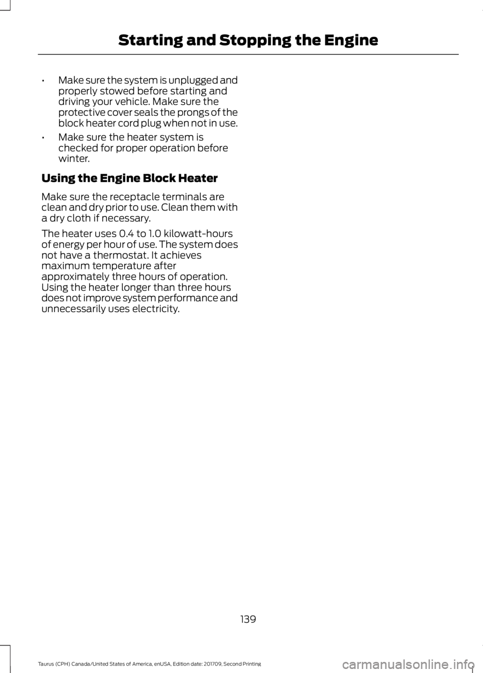 FORD TAURUS 2018 Owners Manual •
Make sure the system is unplugged and
properly stowed before starting and
driving your vehicle. Make sure the
protective cover seals the prongs of the
block heater cord plug when not in use.
• M FORD TAURUS 2018 Owners Manual •
Make sure the system is unplugged and
properly stowed before starting and
driving your vehicle. Make sure the
protective cover seals the prongs of the
block heater cord plug when not in use.
• M