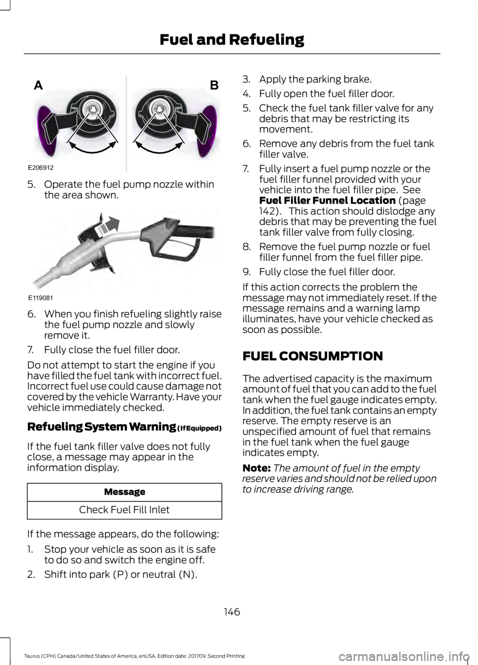 FORD TAURUS 2018 Owners Manual 5. Operate the fuel pump nozzle within
the area shown. 6.
When you finish refueling slightly raise
the fuel pump nozzle and slowly
remove it.
7. Fully close the fuel filler door.
Do not attempt to sta FORD TAURUS 2018 Owners Manual 5. Operate the fuel pump nozzle within
the area shown. 6.
When you finish refueling slightly raise
the fuel pump nozzle and slowly
remove it.
7. Fully close the fuel filler door.
Do not attempt to sta