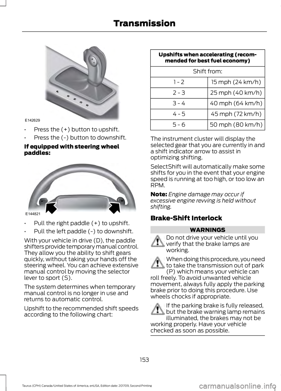 FORD TAURUS 2018  Owners Manual •
Press the (+) button to upshift.
• Press the (-) button to downshift.
If equipped with steering wheel
paddles: •
Pull the right paddle (+) to upshift.
• Pull the left paddle (-) to downshift