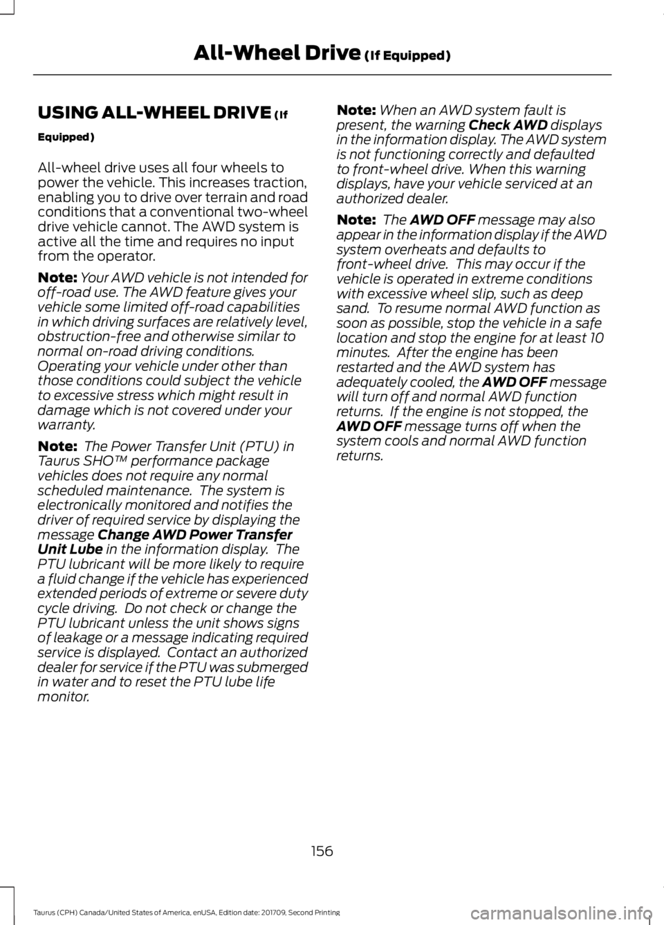 FORD TAURUS 2018 Owners Manual USING ALL-WHEEL DRIVE (If
Equipped)
All-wheel drive uses all four wheels to
power the vehicle. This increases traction,
enabling you to drive over terrain and road
conditions that a conventional two-w FORD TAURUS 2018 Owners Manual USING ALL-WHEEL DRIVE (If
Equipped)
All-wheel drive uses all four wheels to
power the vehicle. This increases traction,
enabling you to drive over terrain and road
conditions that a conventional two-w