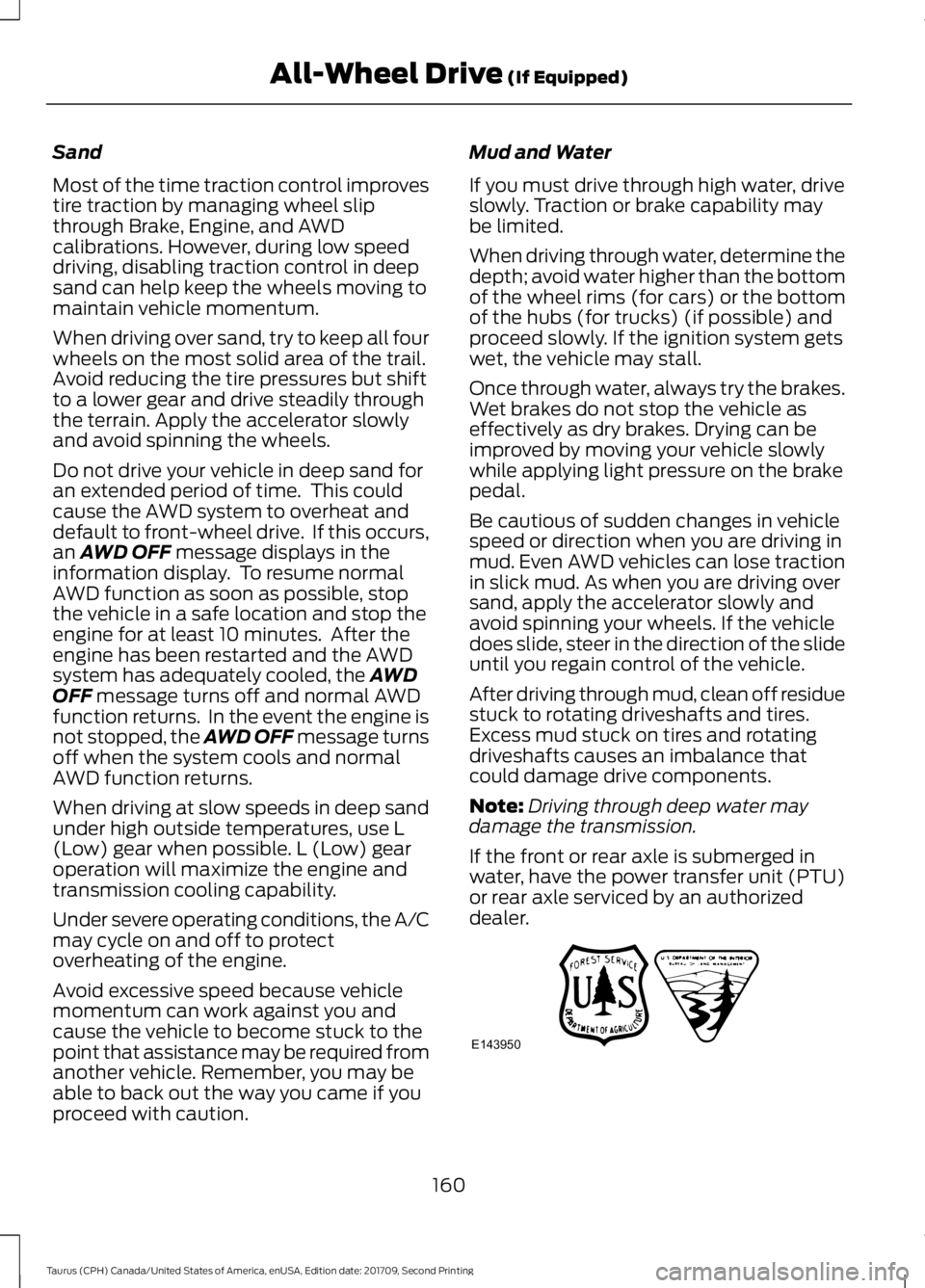 FORD TAURUS 2018 Owners Manual Sand
Most of the time traction control improves
tire traction by managing wheel slip
through Brake, Engine, and AWD
calibrations. However, during low speed
driving, disabling traction control in deep
FORD TAURUS 2018 Owners Manual Sand
Most of the time traction control improves
tire traction by managing wheel slip
through Brake, Engine, and AWD
calibrations. However, during low speed
driving, disabling traction control in deep