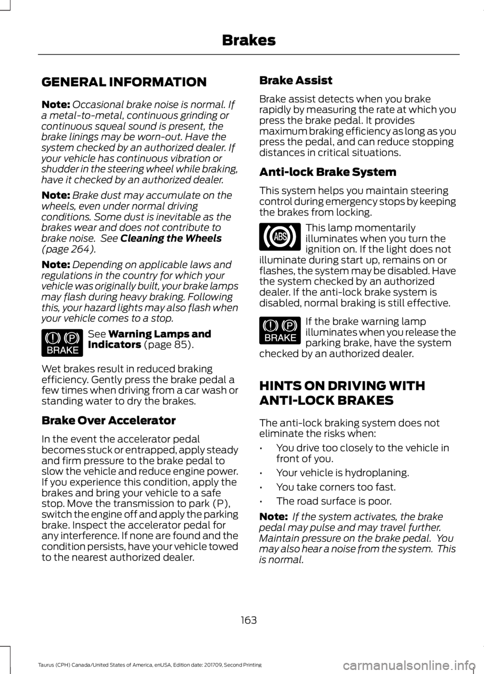 FORD TAURUS 2018 Owners Manual GENERAL INFORMATION
Note:
Occasional brake noise is normal. If
a metal-to-metal, continuous grinding or
continuous squeal sound is present, the
brake linings may be worn-out. Have the
system checked b FORD TAURUS 2018 Owners Manual GENERAL INFORMATION
Note:
Occasional brake noise is normal. If
a metal-to-metal, continuous grinding or
continuous squeal sound is present, the
brake linings may be worn-out. Have the
system checked b