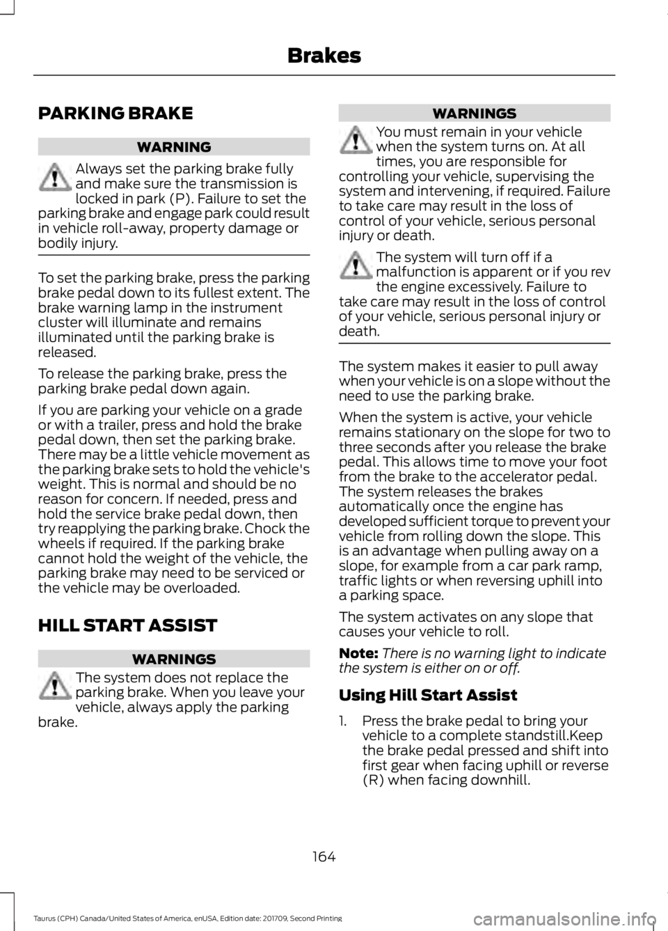 FORD TAURUS 2018 Owners Manual PARKING BRAKE
WARNING
Always set the parking brake fully
and make sure the transmission is
locked in park (P). Failure to set the
parking brake and engage park could result
in vehicle roll-away, prope FORD TAURUS 2018 Owners Manual PARKING BRAKE
WARNING
Always set the parking brake fully
and make sure the transmission is
locked in park (P). Failure to set the
parking brake and engage park could result
in vehicle roll-away, prope
