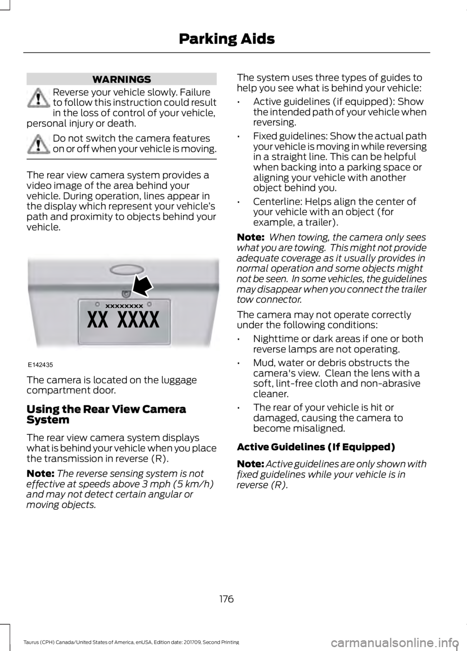 FORD TAURUS 2018 Owners Manual WARNINGS
Reverse your vehicle slowly. Failure
to follow this instruction could result
in the loss of control of your vehicle,
personal injury or death. Do not switch the camera features
on or off when FORD TAURUS 2018 Owners Manual WARNINGS
Reverse your vehicle slowly. Failure
to follow this instruction could result
in the loss of control of your vehicle,
personal injury or death. Do not switch the camera features
on or off when