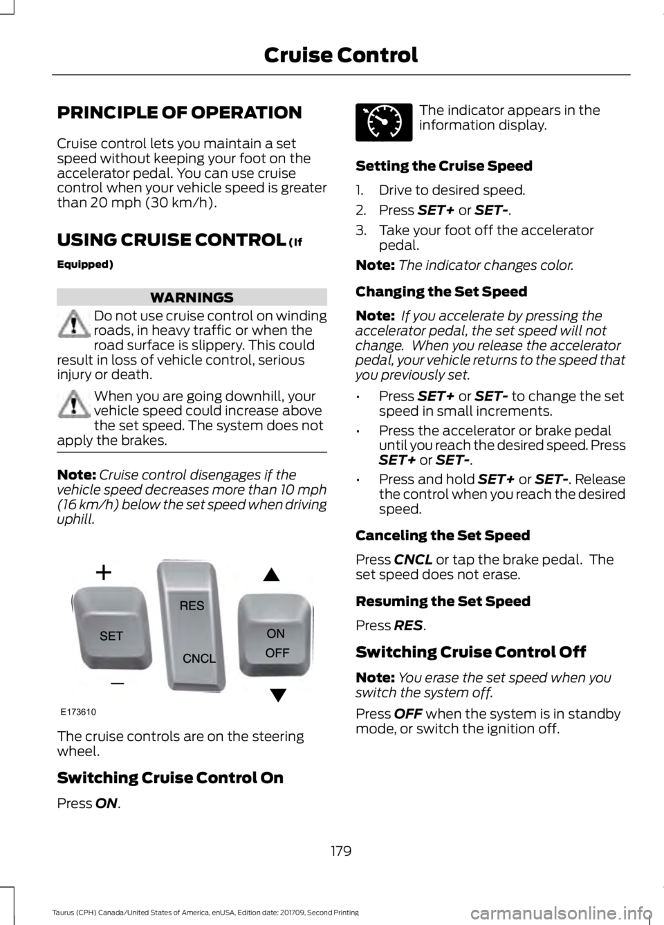 FORD TAURUS 2018 Owners Manual PRINCIPLE OF OPERATION
Cruise control lets you maintain a set
speed without keeping your foot on the
accelerator pedal. You can use cruise
control when your vehicle speed is greater
than 20 mph (30 km FORD TAURUS 2018 Owners Manual PRINCIPLE OF OPERATION
Cruise control lets you maintain a set
speed without keeping your foot on the
accelerator pedal. You can use cruise
control when your vehicle speed is greater
than 20 mph (30 km