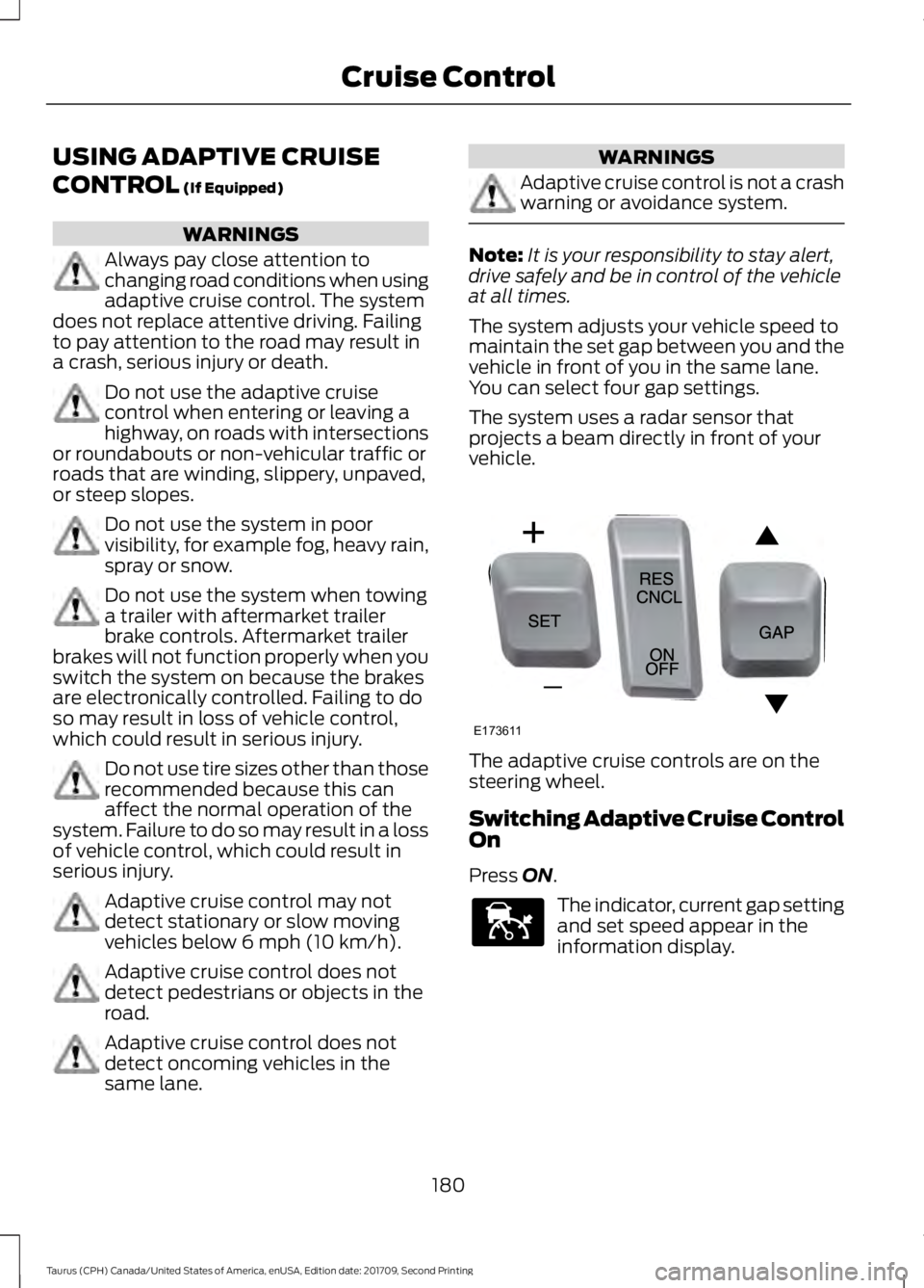 FORD TAURUS 2018 Owners Guide USING ADAPTIVE CRUISE
CONTROL (If Equipped)
WARNINGS
Always pay close attention to
changing road conditions when using
adaptive cruise control. The system
does not replace attentive driving. Failing
t FORD TAURUS 2018 Owners Guide USING ADAPTIVE CRUISE
CONTROL (If Equipped)
WARNINGS
Always pay close attention to
changing road conditions when using
adaptive cruise control. The system
does not replace attentive driving. Failing
t