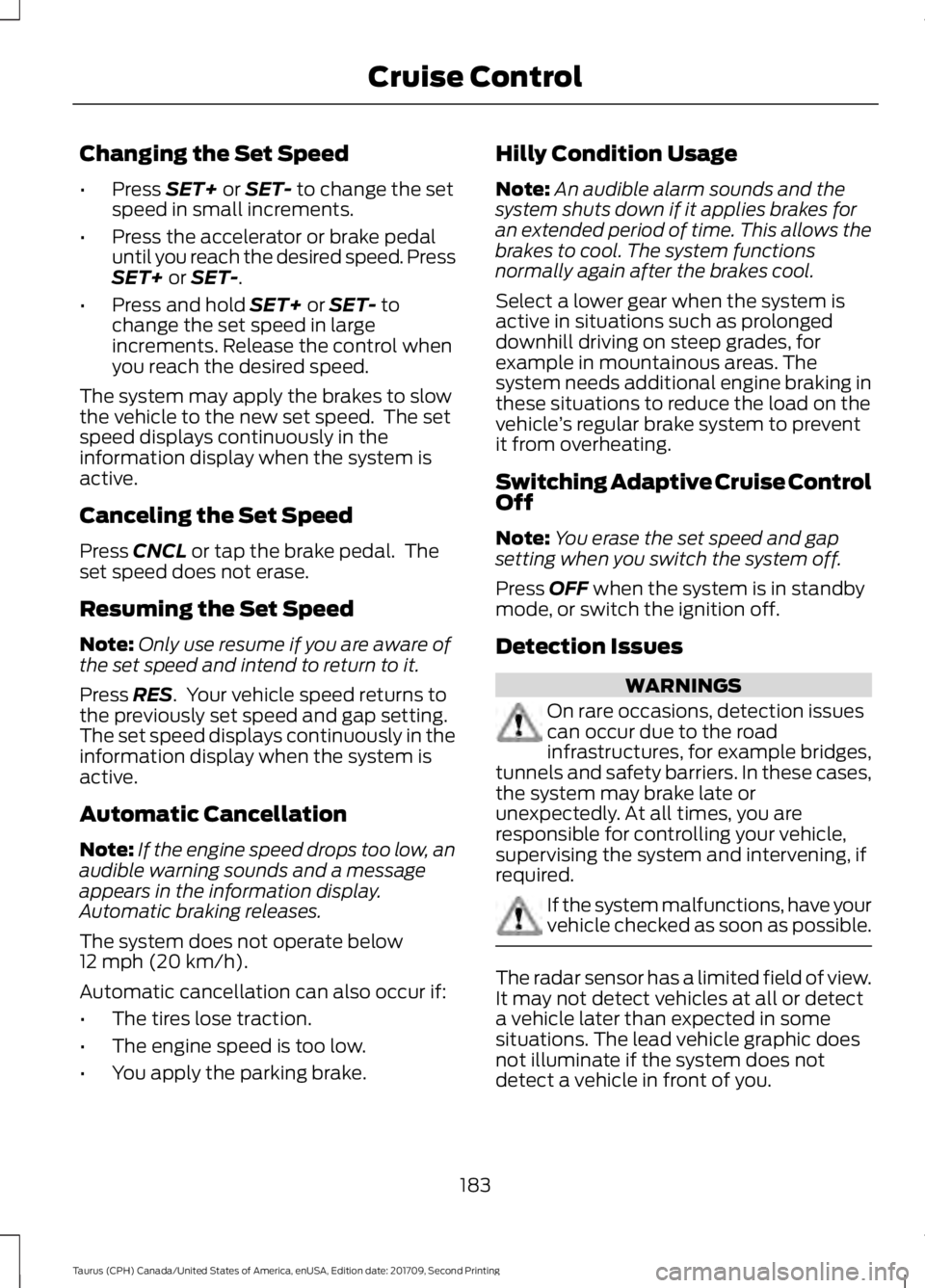 FORD TAURUS 2018  Owners Manual Changing the Set Speed
•
Press SET+ or SET- to change the set
speed in small increments.
• Press the accelerator or brake pedal
until you reach the desired speed. Press
SET+
 or SET-.
• Press an