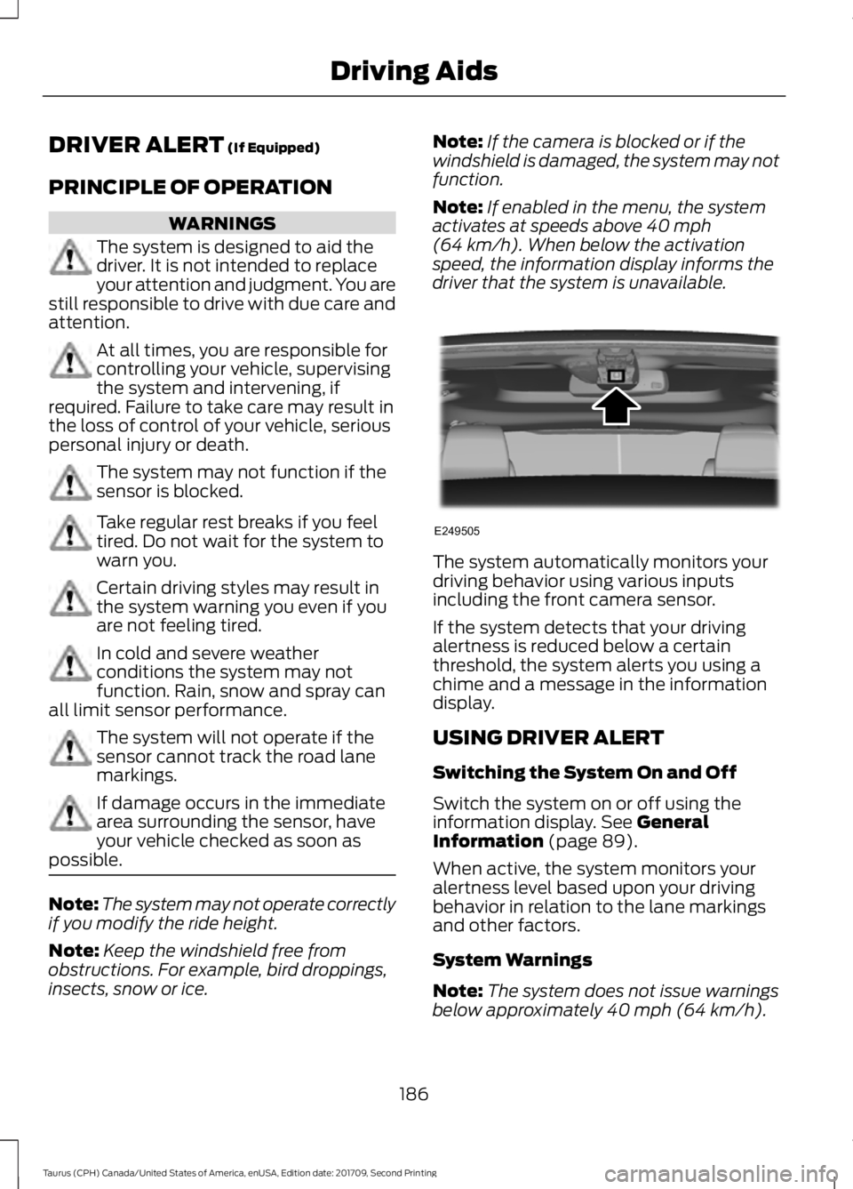 FORD TAURUS 2018 Owners Guide DRIVER ALERT (If Equipped)
PRINCIPLE OF OPERATION WARNINGS
The system is designed to aid the
driver. It is not intended to replace
your attention and judgment. You are
still responsible to drive with FORD TAURUS 2018 Owners Guide DRIVER ALERT (If Equipped)
PRINCIPLE OF OPERATION WARNINGS
The system is designed to aid the
driver. It is not intended to replace
your attention and judgment. You are
still responsible to drive with