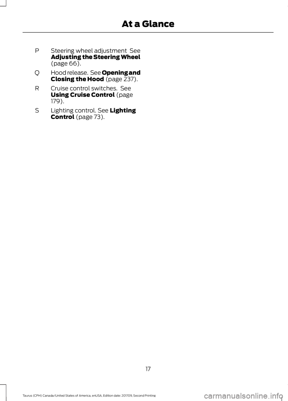 FORD TAURUS 2018 User Guide Steering wheel adjustment See
Adjusting the Steering Wheel
(page 66).
P
Hood release. See Opening and
Closing the Hood
(page 237).
Q
Cruise control switches. See
Using Cruise Control
(page
179).
FORD TAURUS 2018 User Guide Steering wheel adjustment See
Adjusting the Steering Wheel
(page 66).
P
Hood release. See Opening and
Closing the Hood
(page 237).
Q
Cruise control switches. See
Using Cruise Control
(page
179).
