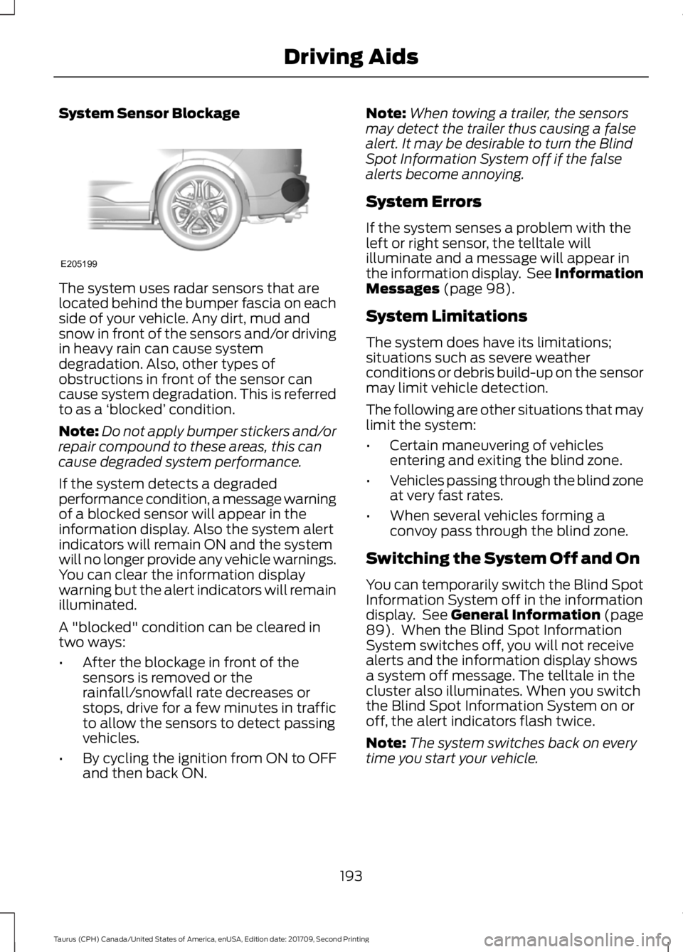 FORD TAURUS 2018 Owners Guide System Sensor Blockage
The system uses radar sensors that are
located behind the bumper fascia on each
side of your vehicle. Any dirt, mud and
snow in front of the sensors and/or driving
in heavy rain FORD TAURUS 2018 Owners Guide System Sensor Blockage
The system uses radar sensors that are
located behind the bumper fascia on each
side of your vehicle. Any dirt, mud and
snow in front of the sensors and/or driving
in heavy rain
