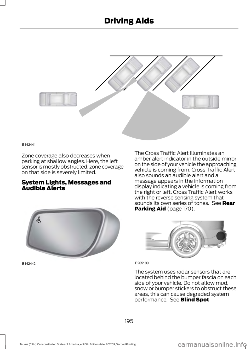 FORD TAURUS 2018 Owners Guide Zone coverage also decreases when
parking at shallow angles. Here, the left
sensor is mostly obstructed; zone coverage
on that side is severely limited.
System Lights, Messages and
Audible Alerts The FORD TAURUS 2018 Owners Guide Zone coverage also decreases when
parking at shallow angles. Here, the left
sensor is mostly obstructed; zone coverage
on that side is severely limited.
System Lights, Messages and
Audible Alerts The