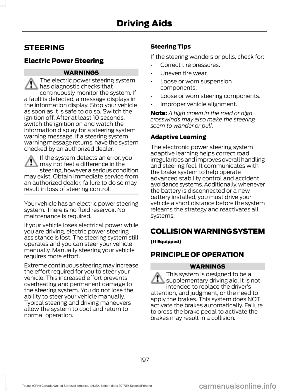 FORD TAURUS 2018  Owners Manual STEERING
Electric Power Steering
WARNINGS
The electric power steering system
has diagnostic checks that
continuously monitor the system. If
a fault is detected, a message displays in
the information d