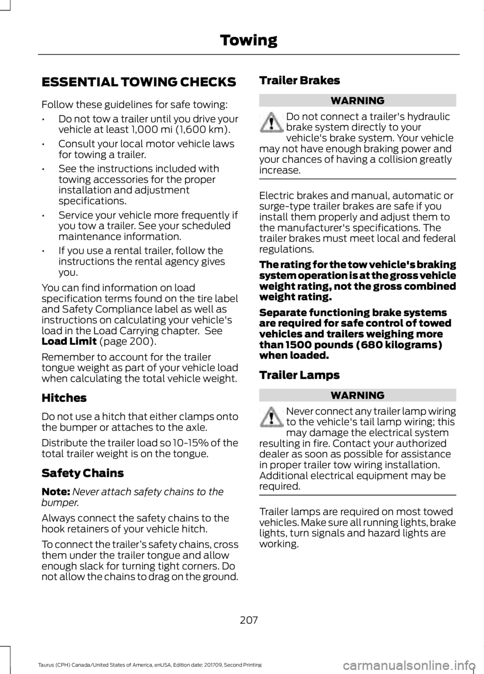 FORD TAURUS 2018 Owners Manual ESSENTIAL TOWING CHECKS
Follow these guidelines for safe towing:
•
Do not tow a trailer until you drive your
vehicle at least 1,000 mi (1,600 km).
• Consult your local motor vehicle laws
for towin FORD TAURUS 2018 Owners Manual ESSENTIAL TOWING CHECKS
Follow these guidelines for safe towing:
•
Do not tow a trailer until you drive your
vehicle at least 1,000 mi (1,600 km).
• Consult your local motor vehicle laws
for towin