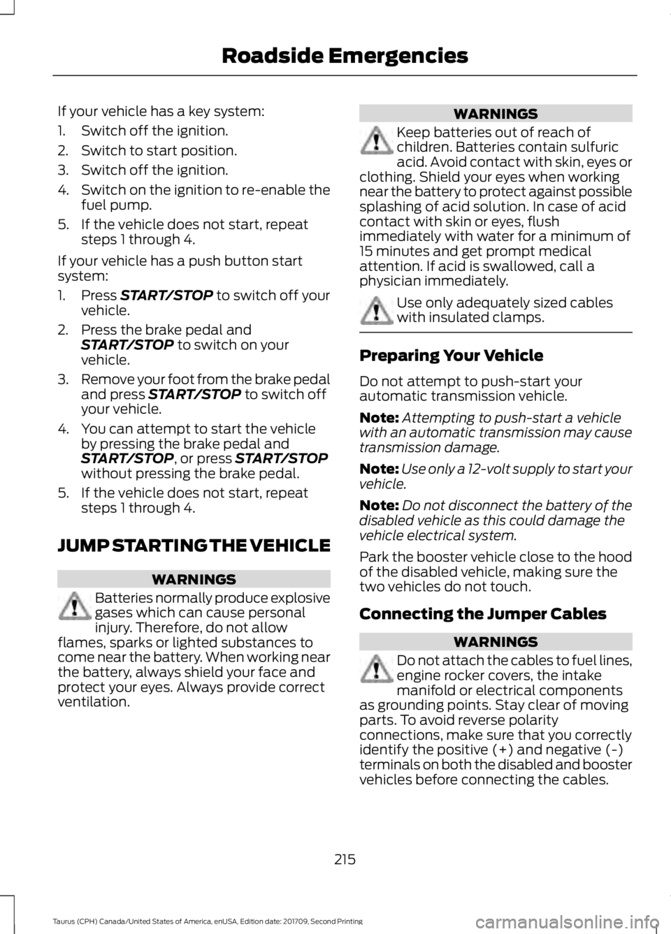 FORD TAURUS 2018  Owners Manual If your vehicle has a key system:
1. Switch off the ignition.
2. Switch to start position.
3. Switch off the ignition.
4.
Switch on the ignition to re-enable the
fuel pump.
5. If the vehicle does not 